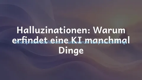  erklärt: Warum erfindet eine KI manchmal Dinge?